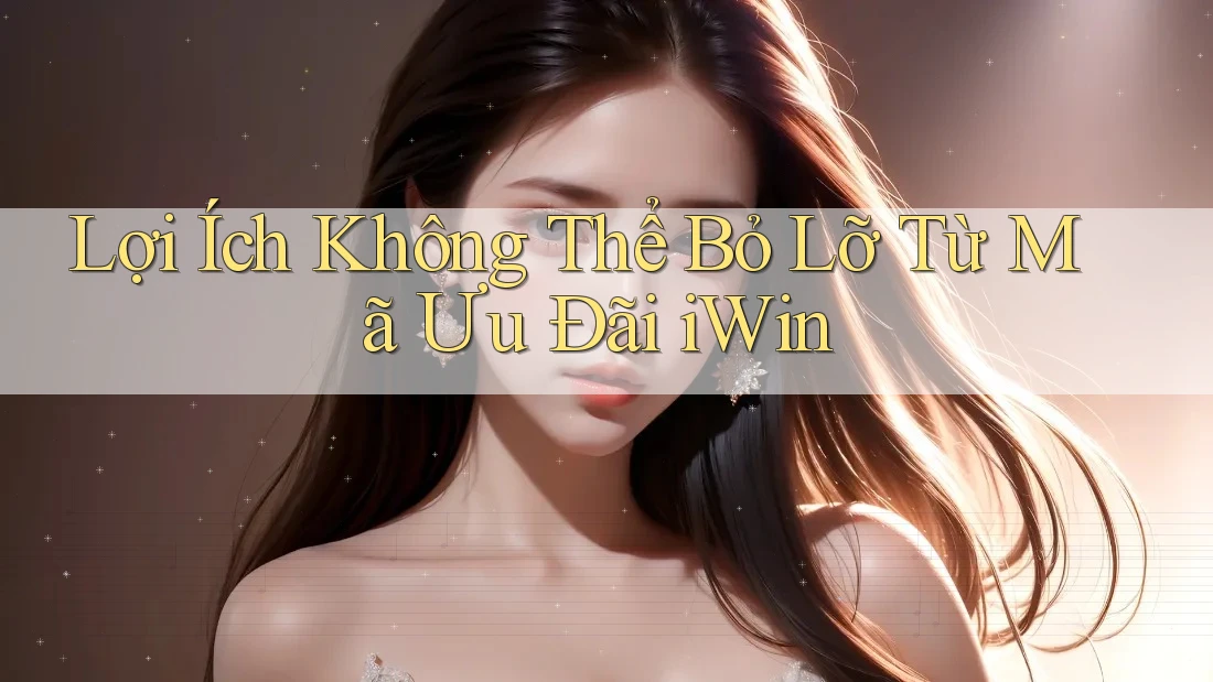 Lợi Ích Không Thể Bỏ Lỡ Từ Mã Ưu Đãi iWin