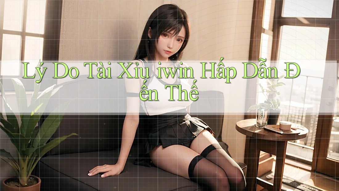 Lý Do Tài Xỉu iwin Hấp Dẫn Đến Thế