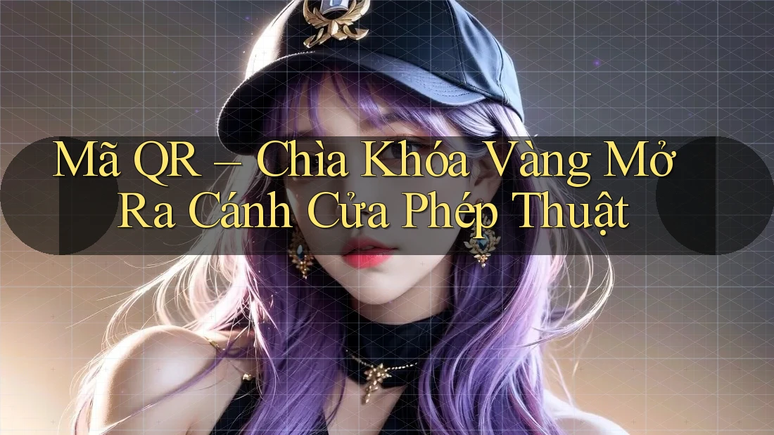 Mã QR – Chìa Khóa Vàng Mở Ra Cánh Cửa Phép Thuật