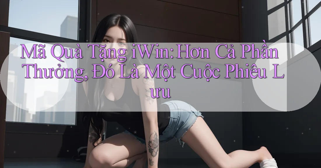 Mã Quà Tặng iWin: Hơn Cả Phần Thưởng, Đó Là Một Cuộc Phiêu Lưu Mã Quà Tặng iWin: Hơn Cả Phần Thưởng, Đó Là Một Cuộc Phiêu Lưu