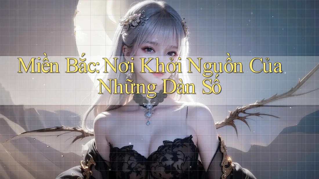 Miền Bắc: Nơi Khởi Nguồn Của Những Dàn Số Miền Bắc: Nơi Khởi Nguồn Của Những Dàn Số