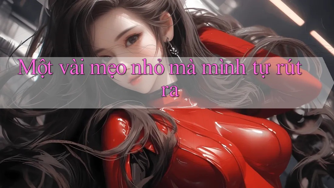 Một vài mẹo nhỏ mà mình tự rút ra