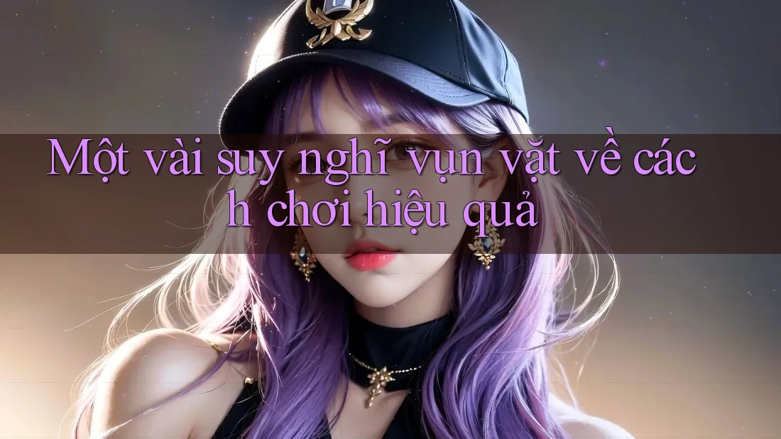 Một vài suy nghĩ vụn vặt về cách chơi hiệu quả