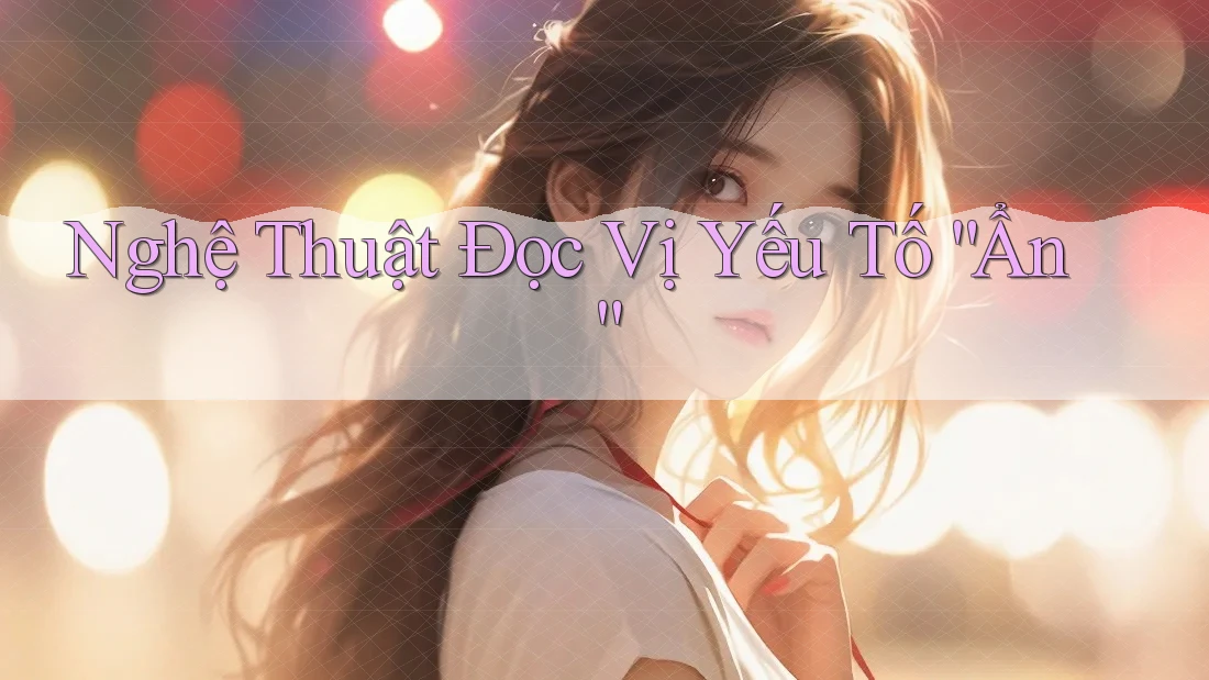 Nghệ Thuật Đọc Vị Yếu Tố “Ẩn” Nghệ Thuật Đọc Vị Yếu Tố “Ẩn”