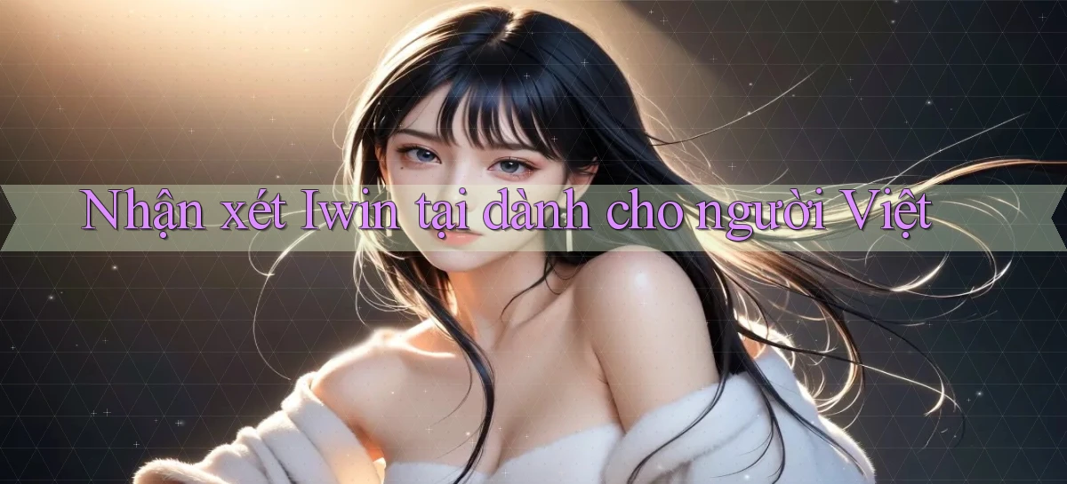 Nhận xét Iwin tại dành cho người Việt