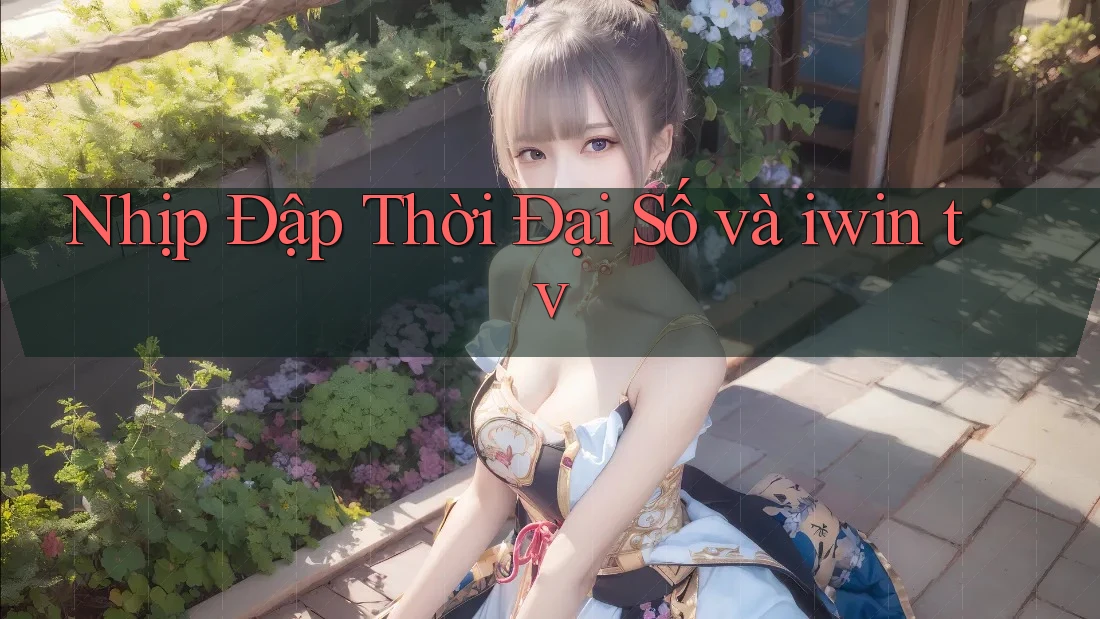 Nhịp Đập Thời Đại Số và iwin tv Nhịp Đập Thời Đại Số và iwin tv