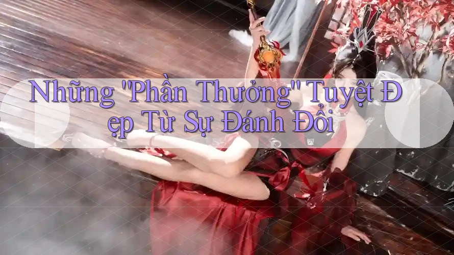 Những “Phần Thưởng” Tuyệt Đẹp Từ Sự Đánh Đổi Những “Phần Thưởng” Tuyệt Đẹp Từ Sự Đánh Đổi