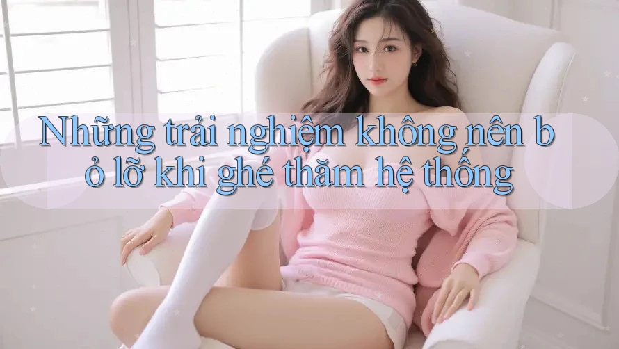 Những trải nghiệm không nên bỏ lỡ khi ghé thăm hệ thống Những trải nghiệm không nên bỏ lỡ khi ghé thăm hệ thống