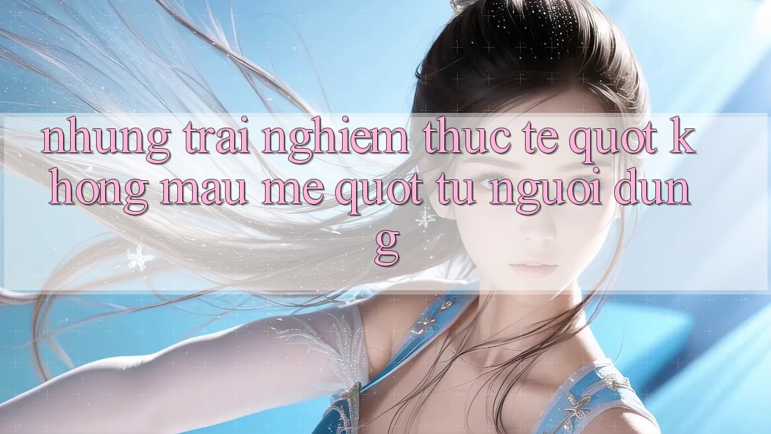 Những trải nghiệm thực tế " không màu mè" từ người dùng Những trải nghiệm thực tế " không màu mè" từ người dùng