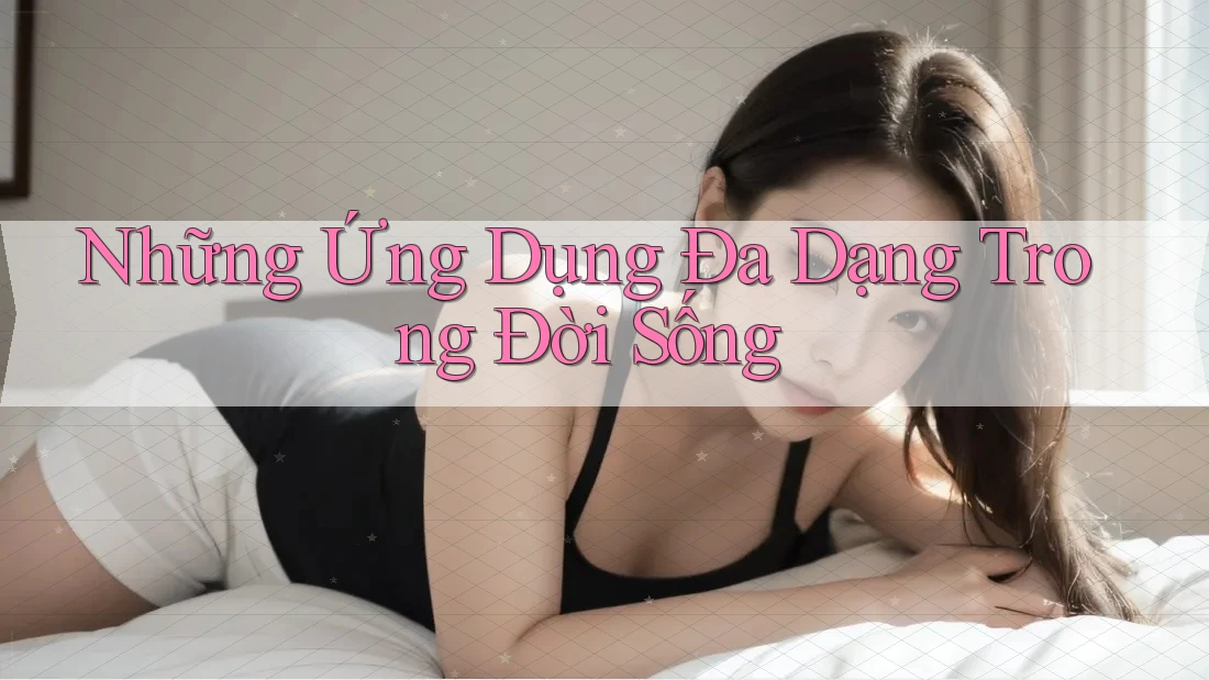 Những Ứng Dụng Đa Dạng Trong Đời Sống
