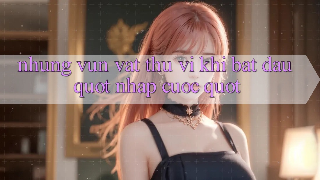 Những vụn vặt thú vị khi bắt đầu " nhập cuộc" Những vụn vặt thú vị khi bắt đầu " nhập cuộc"