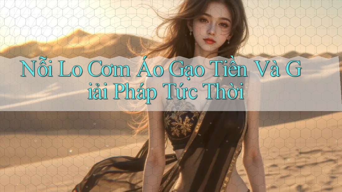 Nỗi Lo Cơm Áo Gạo Tiền Và Giải Pháp Tức Thời