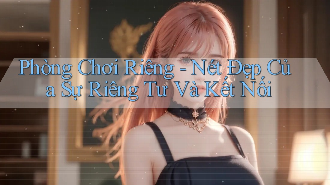 Phòng Chơi Riêng - Nét Đẹp Của Sự Riêng Tư Và Kết Nối Phòng Chơi Riêng - Nét Đẹp Của Sự Riêng Tư Và Kết Nối