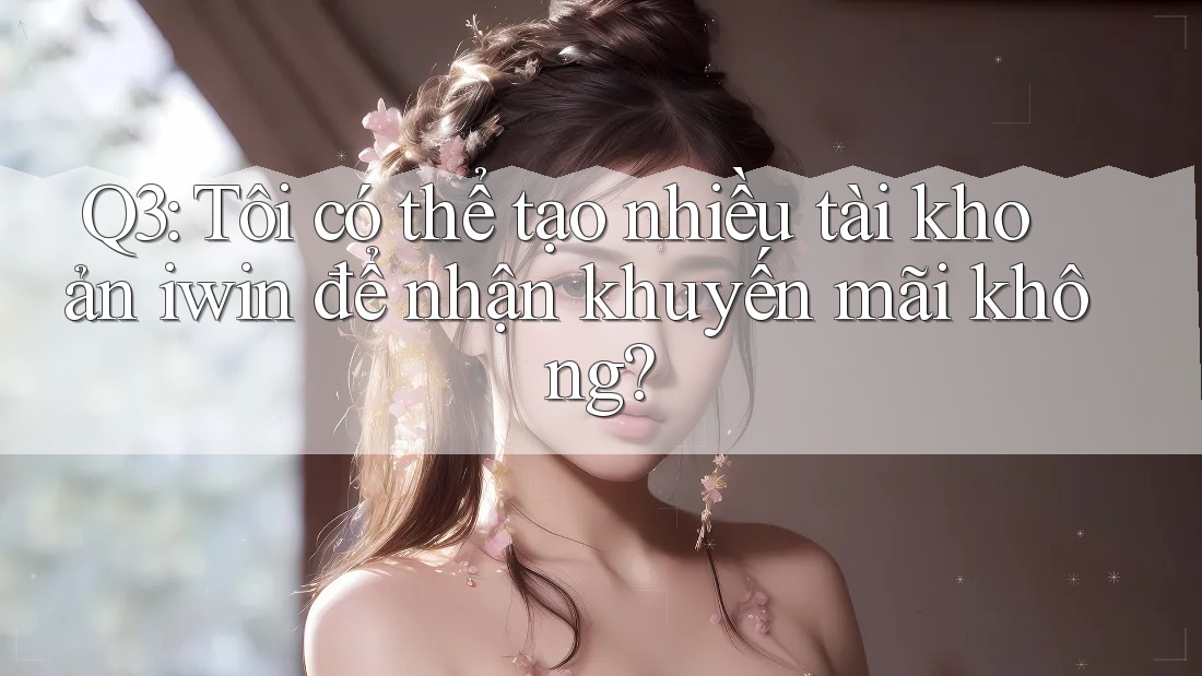 Q3: Tôi có thể tạo nhiều tài khoản iwin để nhận khuyến mãi không?