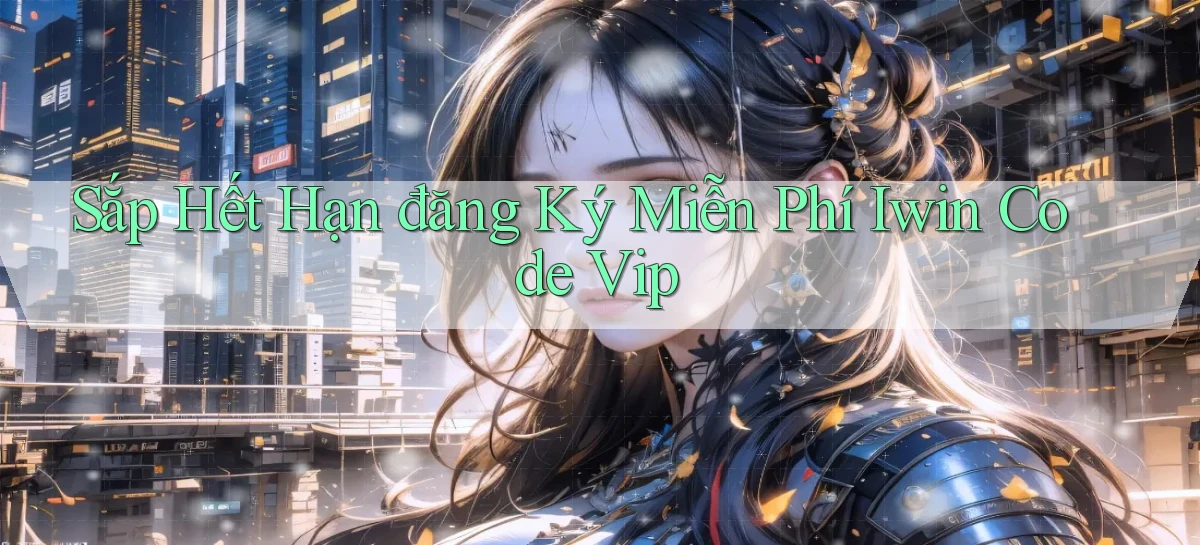 sắp hết hạn đăng ký miễn phí iwin code vip