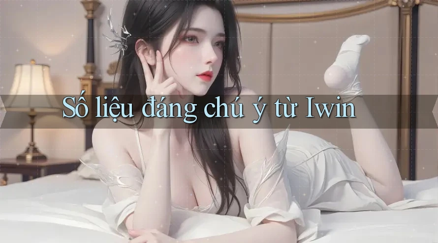 Số liệu đáng chú ý từ Iwin Số liệu đáng chú ý từ Iwin