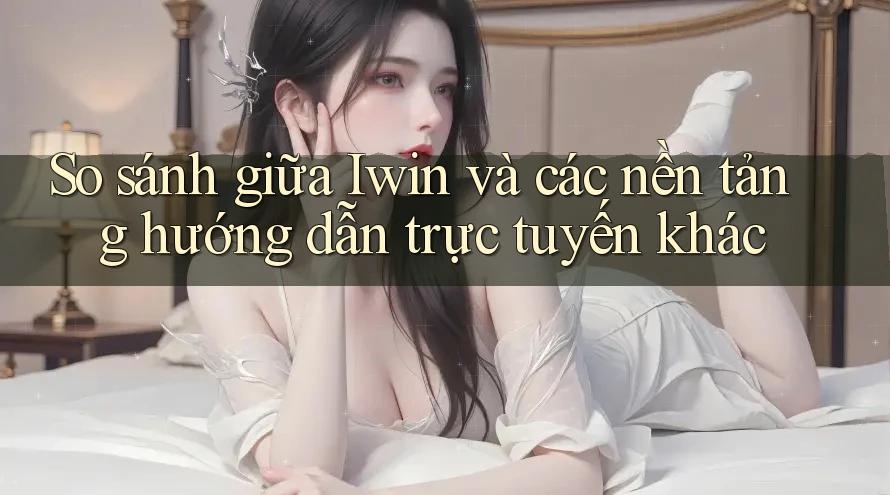 So sánh giữa Iwin và các nền tảng hướng dẫn trực tuyến khác So sánh giữa Iwin và các nền tảng hướng dẫn trực tuyến khác