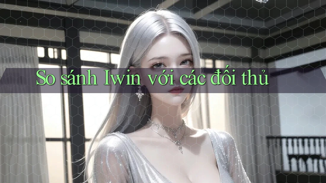 So sánh Iwin với các đối thủ So sánh Iwin với các đối thủ