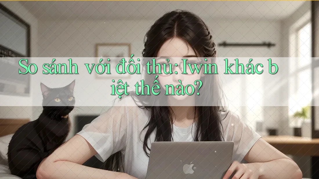 So sánh với đối thủ: Iwin khác biệt thế nào?