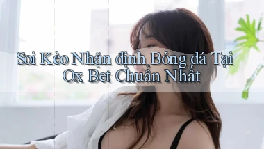 soi kèo nhận định bóng đá tại ox bet chuẩn nhất