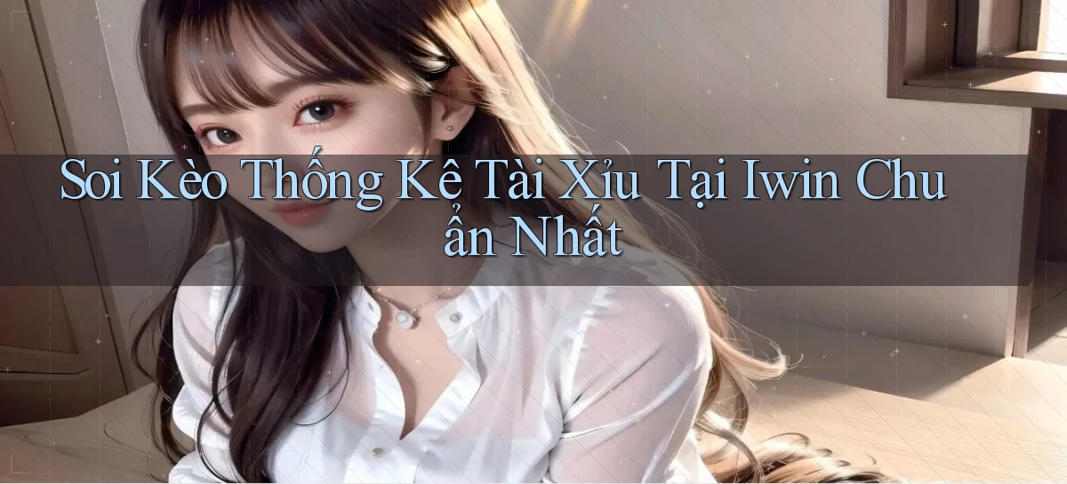 soi kèo thống kê tài xỉu tại iwin chuẩn nhất