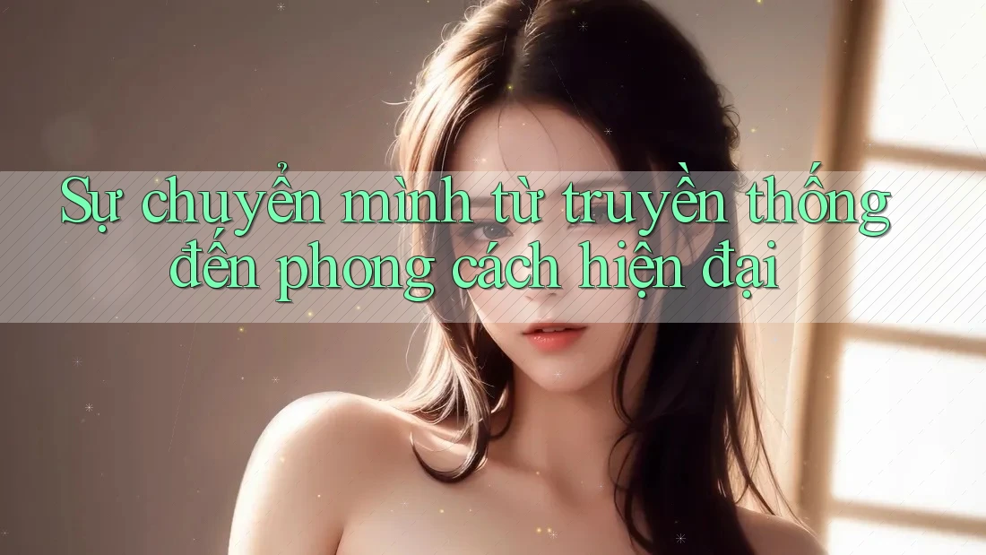 Sự chuyển mình từ truyền thống đến phong cách hiện đại Sự chuyển mình từ truyền thống đến phong cách hiện đại