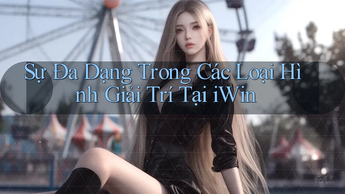 Sự Đa Dạng Trong Các Loại Hình Giải Trí Tại iWin Sự Đa Dạng Trong Các Loại Hình Giải Trí Tại iWin