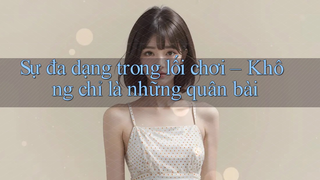 Sự đa dạng trong lối chơi – Không chỉ là những quân bài Sự đa dạng trong lối chơi – Không chỉ là những quân bài