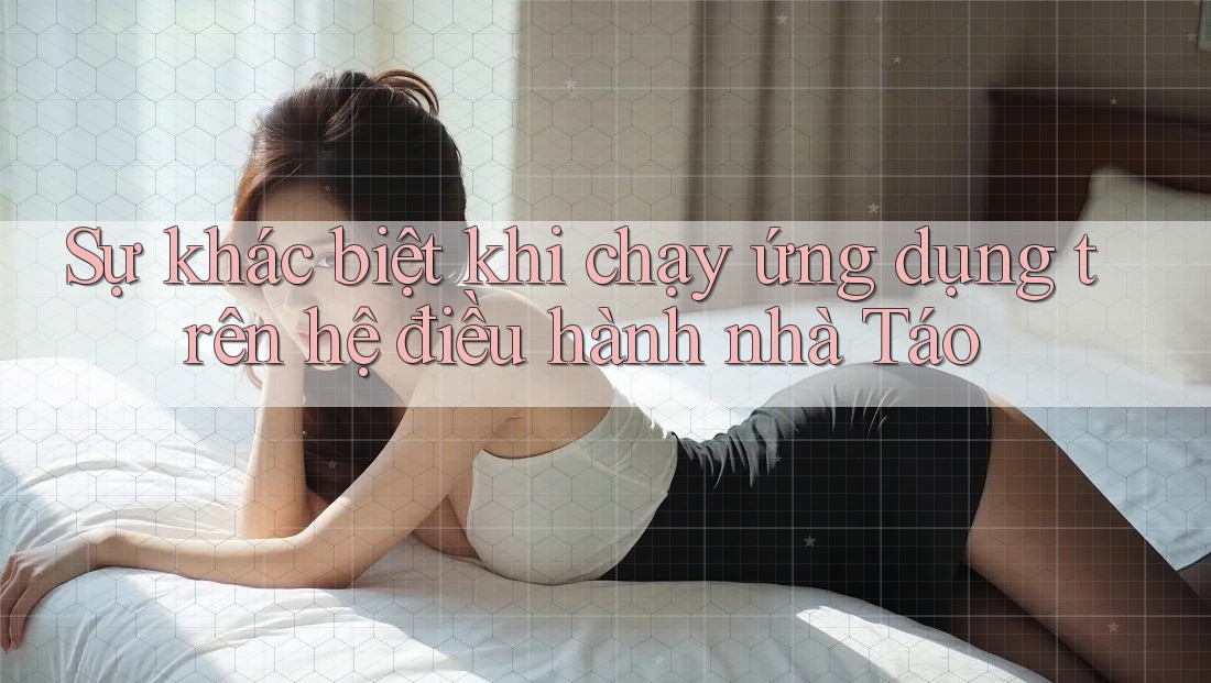 Sự khác biệt khi chạy ứng dụng trên hệ điều hành nhà Táo Sự khác biệt khi chạy ứng dụng trên hệ điều hành nhà Táo