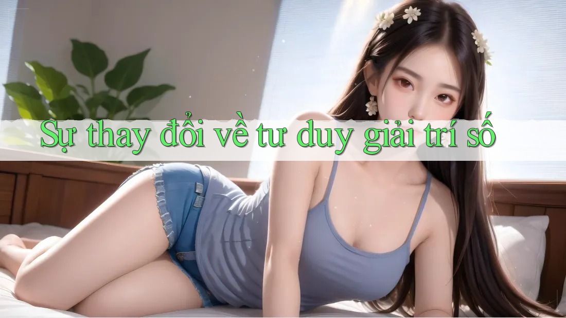Sự thay đổi về tư duy giải trí số Sự thay đổi về tư duy giải trí số