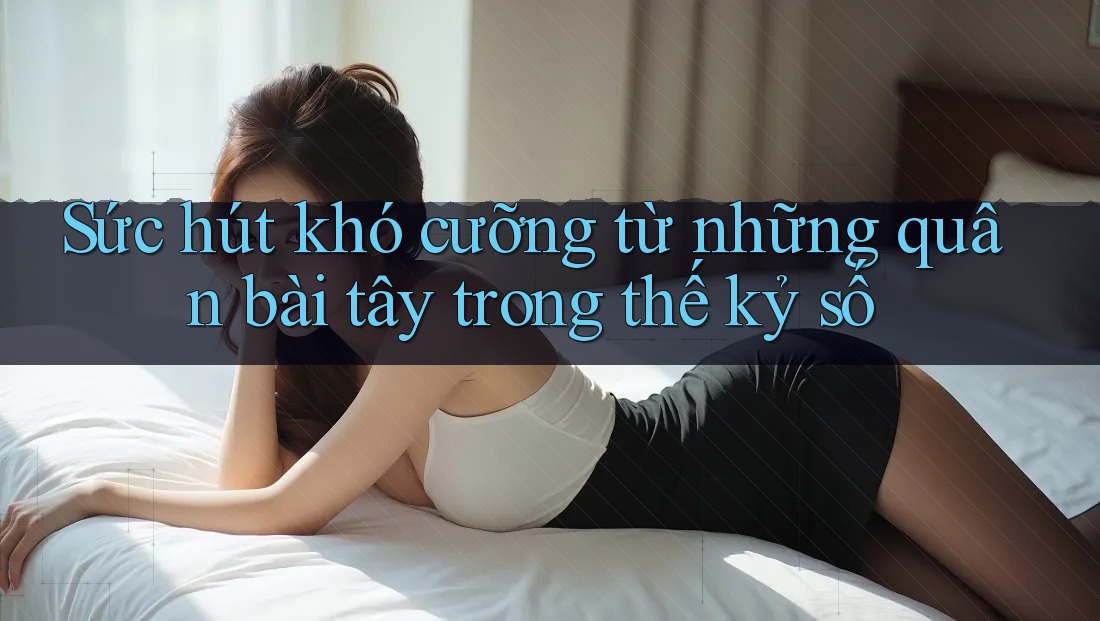 Sức hút khó cưỡng từ những quân bài tây trong thế kỷ số Sức hút khó cưỡng từ những quân bài tây trong thế kỷ số