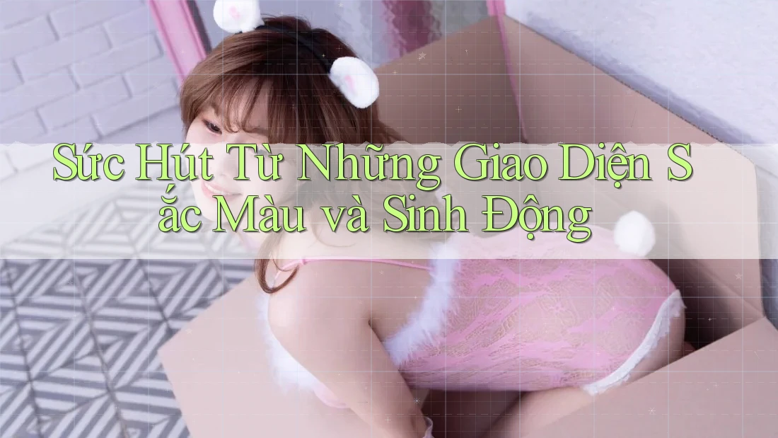 Sức Hút Từ Những Giao Diện Sắc Màu và Sinh Động Sức Hút Từ Những Giao Diện Sắc Màu và Sinh Động