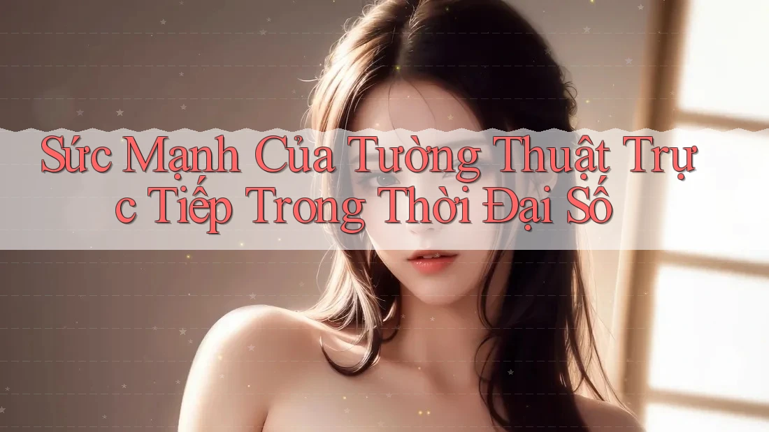 Sức Mạnh Của Tường Thuật Trực Tiếp Trong Thời Đại Số Sức Mạnh Của Tường Thuật Trực Tiếp Trong Thời Đại Số