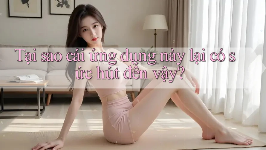 Tại sao cái ứng dụng này lại có sức hút đến vậy?