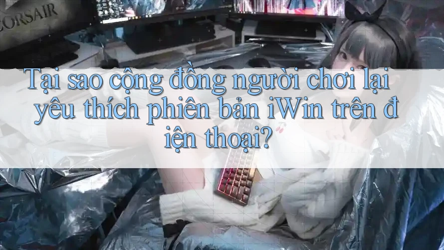 Tại sao cộng đồng người chơi lại yêu thích phiên bản iWin trên điện thoại? Tại sao cộng đồng người chơi lại yêu thích phiên bản iWin trên điện thoại?