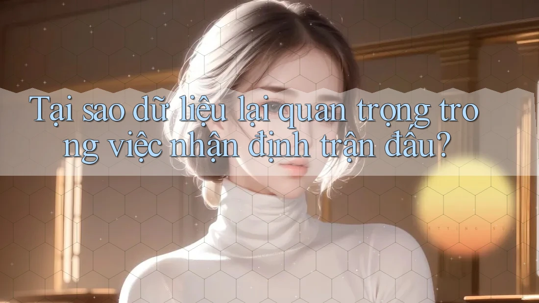 Tại sao dữ liệu lại quan trọng trong việc nhận định trận đấu? Tại sao dữ liệu lại quan trọng trong việc nhận định trận đấu?