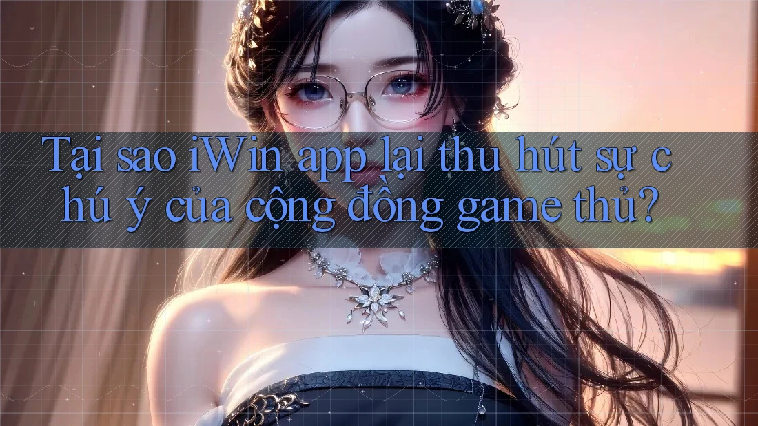 Tại sao iWin app lại thu hút sự chú ý của cộng đồng game thủ? Tại sao iWin app lại thu hút sự chú ý của cộng đồng game thủ?