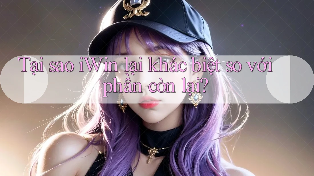 Tại sao iWin lại khác biệt so với phần còn lại?