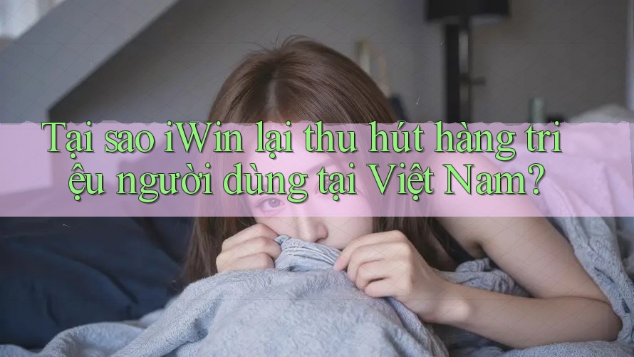 Tại sao iWin lại thu hút hàng triệu người dùng tại Việt Nam? Tại sao iWin lại thu hút hàng triệu người dùng tại Việt Nam?