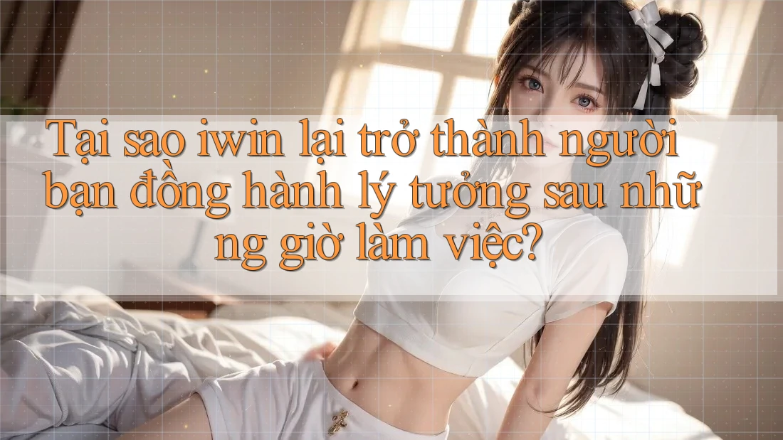 Tại sao iwin lại trở thành người bạn đồng hành lý tưởng sau những giờ làm việc? Tại sao iwin lại trở thành người bạn đồng hành lý tưởng sau những giờ làm việc?
