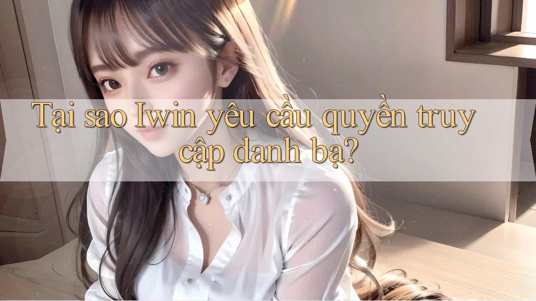 Tại sao Iwin yêu cầu quyền truy cập danh bạ?
