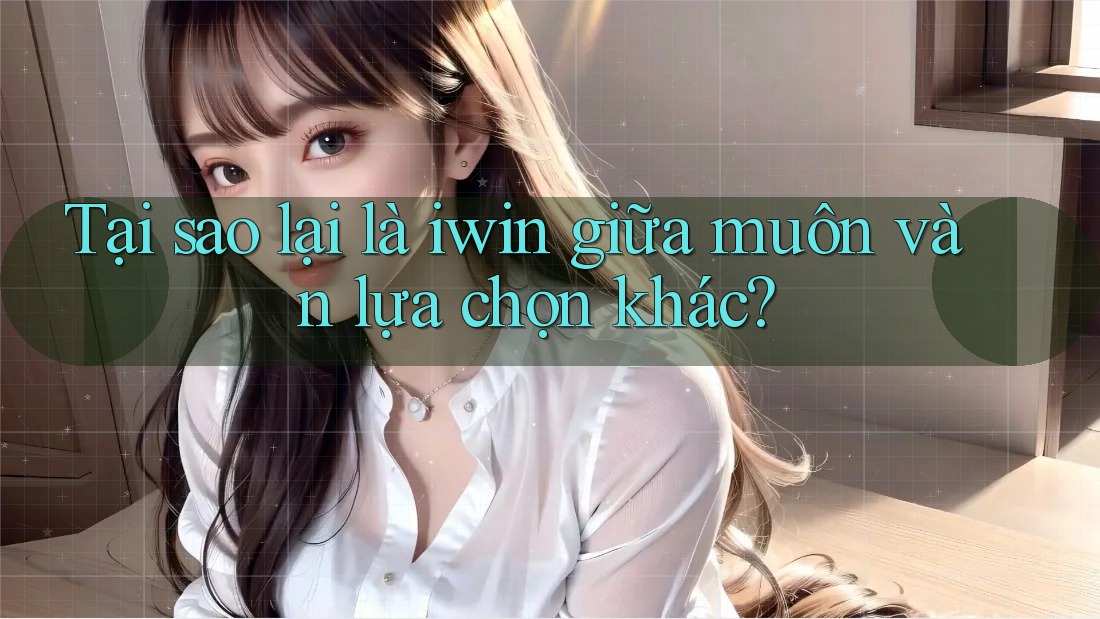 Tại sao lại là iwin giữa muôn vàn lựa chọn khác? Tại sao lại là iwin giữa muôn vàn lựa chọn khác?
