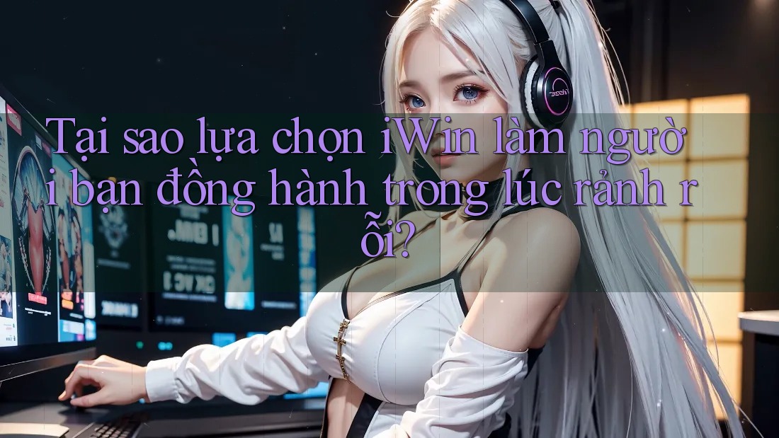 Tại sao lựa chọn iWin làm người bạn đồng hành trong lúc rảnh rỗi?