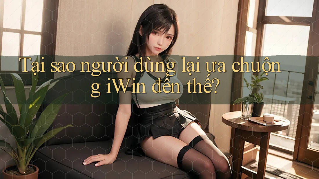 Tại sao người dùng lại ưa chuộng iWin đến thế? Tại sao người dùng lại ưa chuộng iWin đến thế?