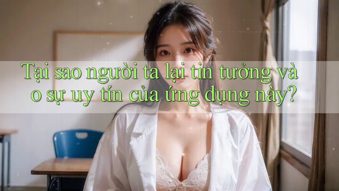 Tại sao người ta lại tin tưởng vào sự uy tín của ứng dụng này? Tại sao người ta lại tin tưởng vào sự uy tín của ứng dụng này?