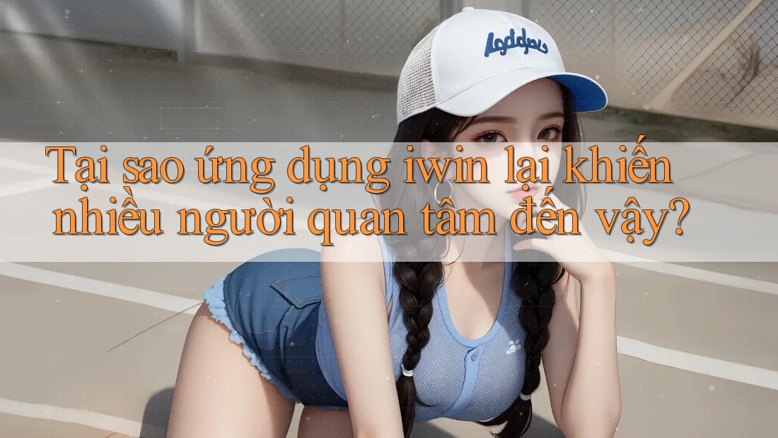 Tại sao ứng dụng iwin lại khiến nhiều người quan tâm đến vậy?