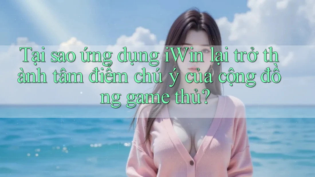 Tại sao ứng dụng iWin lại trở thành tâm điểm chú ý của cộng đồng game thủ? Tại sao ứng dụng iWin lại trở thành tâm điểm chú ý của cộng đồng game thủ?