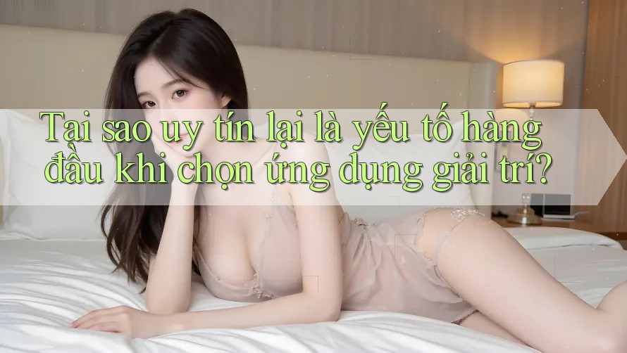 Tại sao uy tín lại là yếu tố hàng đầu khi chọn ứng dụng giải trí? Tại sao uy tín lại là yếu tố hàng đầu khi chọn ứng dụng giải trí?