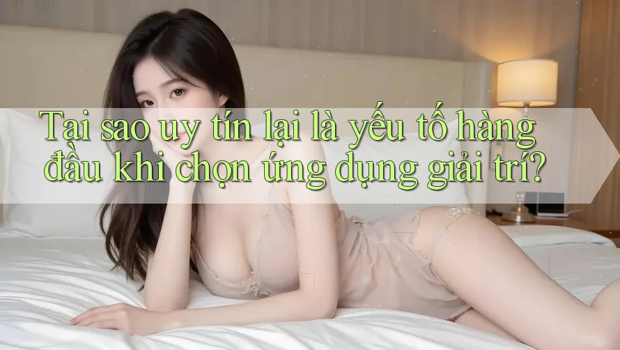 Tại sao uy tín lại là yếu tố hàng đầu khi chọn ứng dụng giải trí? Tại sao uy tín lại là yếu tố hàng đầu khi chọn ứng dụng giải trí?