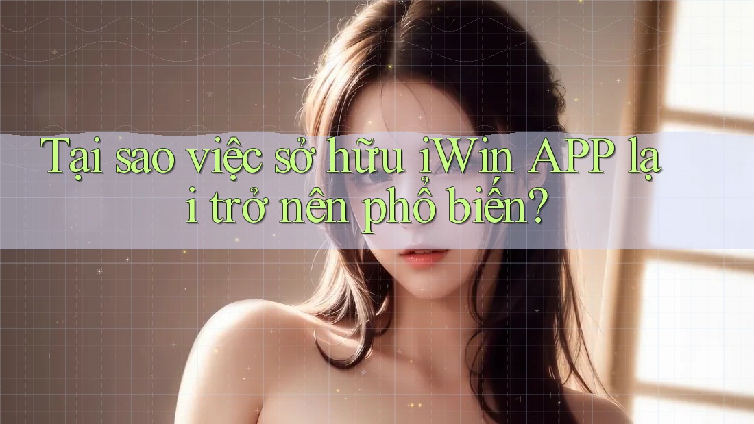 Tại sao việc sở hữu iWin APP lại trở nên phổ biến? Tại sao việc sở hữu iWin APP lại trở nên phổ biến?